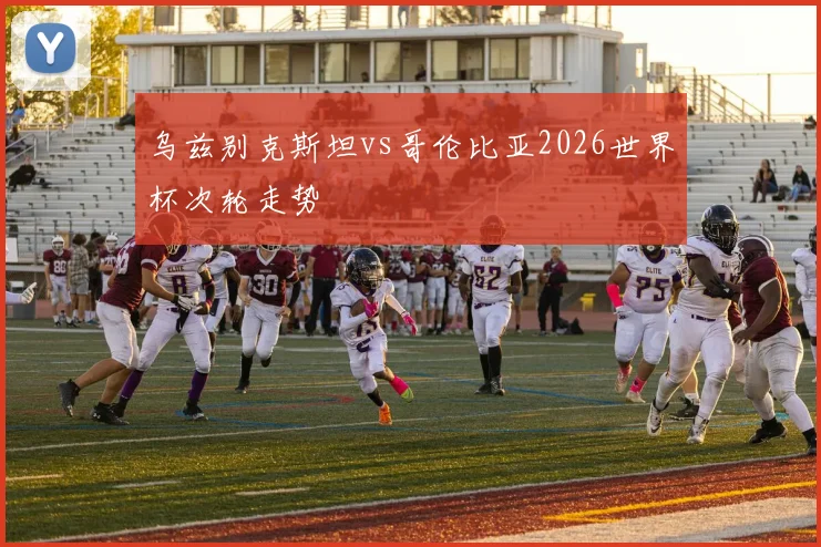 乌兹别克斯坦vs哥伦比亚2026世界杯次轮走势