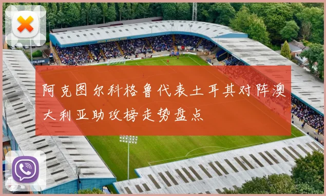 阿克图尔科格鲁代表土耳其对阵澳大利亚助攻榜走势盘点