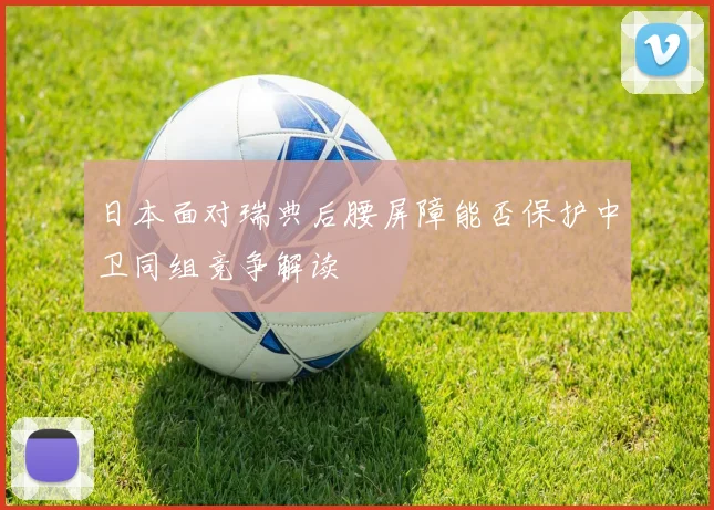 日本面对瑞典后腰屏障能否保护中卫同组竞争解读