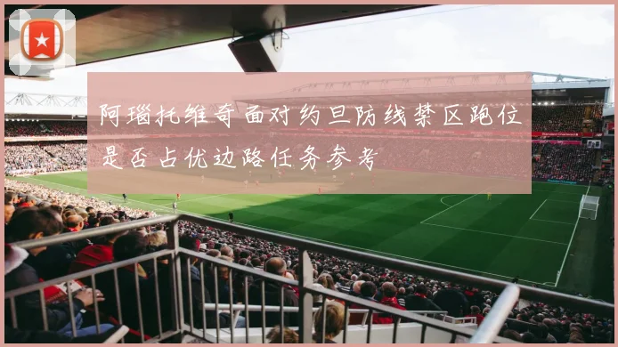 阿瑙托维奇面对约旦防线禁区跑位是否占优边路任务参考