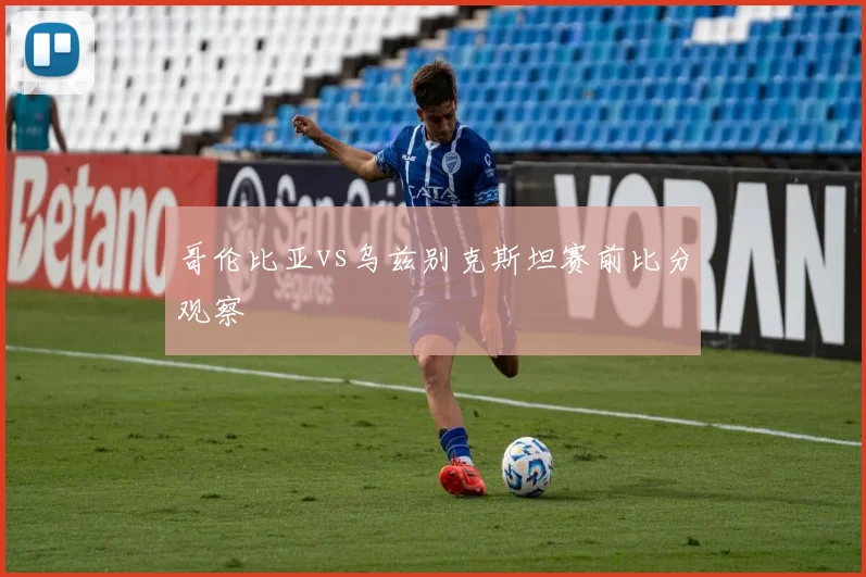 哥伦比亚vs乌兹别克斯坦赛前比分观察