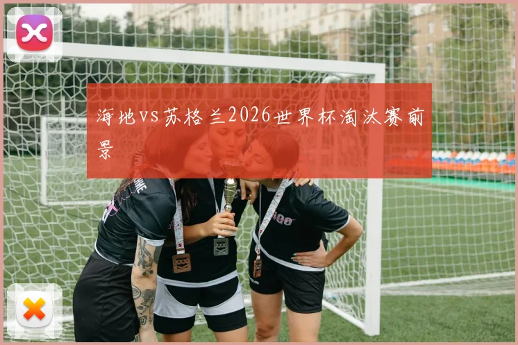 海地vs苏格兰2026世界杯淘汰赛前景