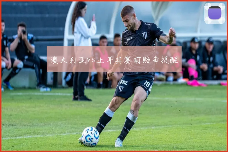 澳大利亚vs土耳其赛前赔率提醒
