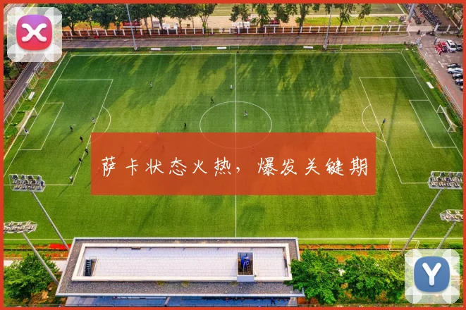 萨卡状态火热，爆发关键期 - 星空体育APP