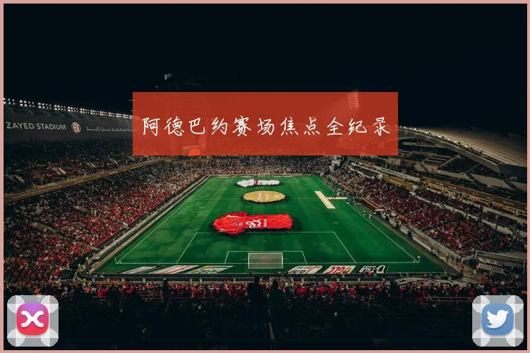 阿德巴约赛场焦点全纪录 - 星空体育APP
