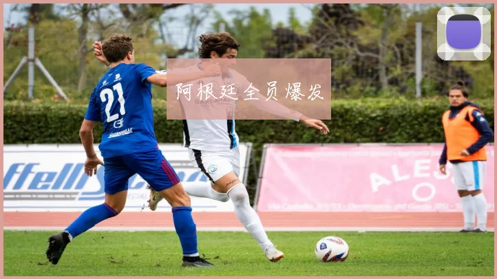 阿根廷全员爆发 - 星空体育APP