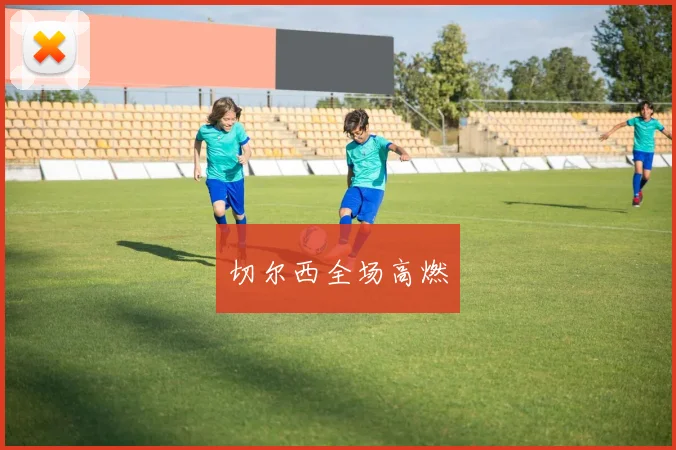 切尔西全场高燃 - 星空体育APP