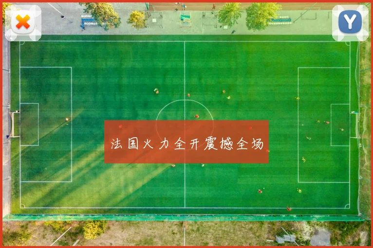 法国火力全开震撼全场 - 星空体育APP