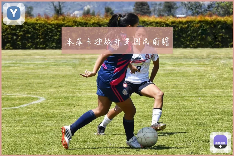 本菲卡迎战开罗国民前瞻 - 星空体育APP