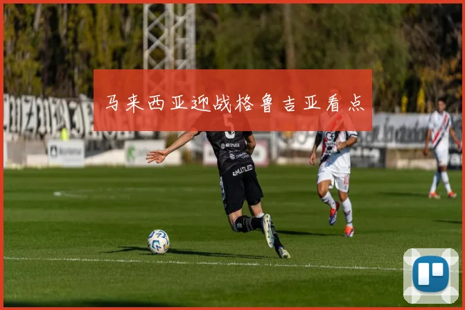 马来西亚迎战格鲁吉亚看点 - 星空体育APP