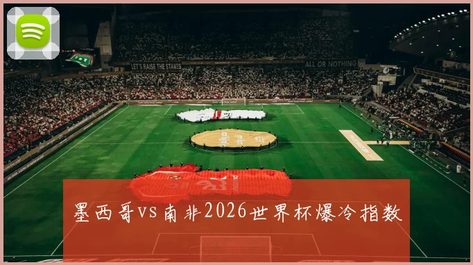 墨西哥vs南非2026世界杯爆冷指数
