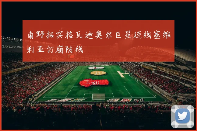 南野拓实格瓦迪奥尔巨星连线塞维利亚打崩防线