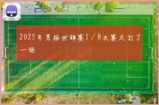 2025年男排世锦赛1／8决赛又打了一场 - 星空体育APP