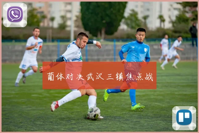 葡体对决武汉三镇焦点战 - 星空体育APP