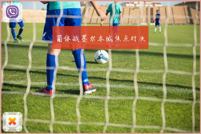 葡体战墨尔本城焦点对决 - 星空体育APP