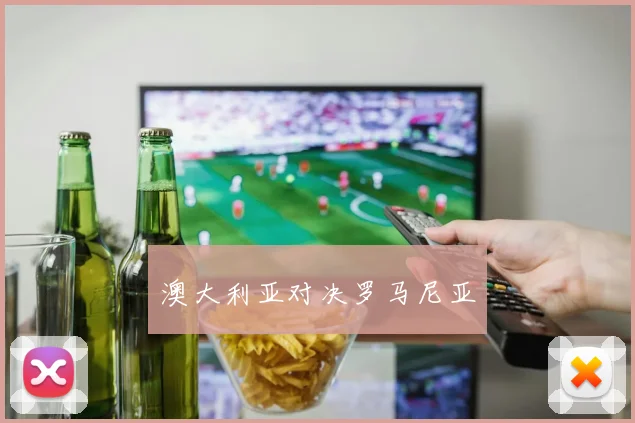 澳大利亚对决罗马尼亚 - 星空体育APP