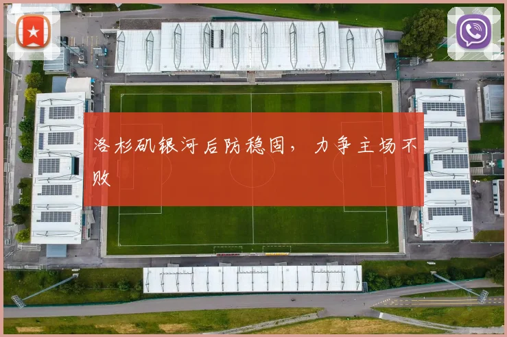 洛杉矶银河后防稳固，力争主场不败 - 星空体育APP