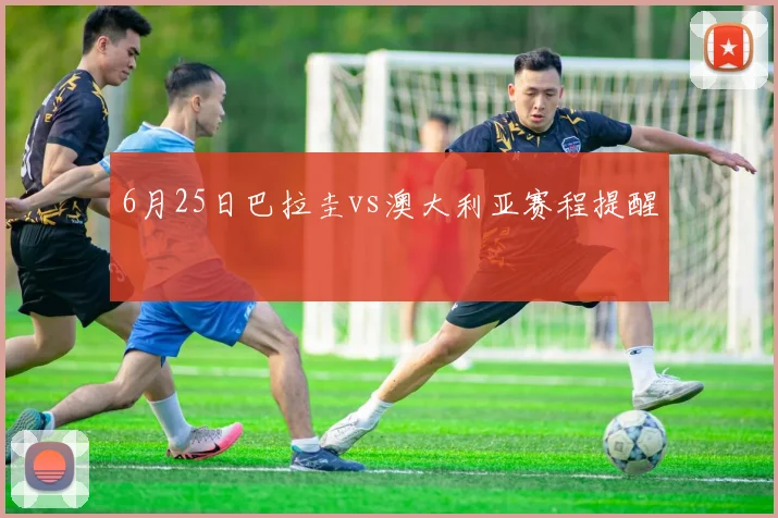 6月25日巴拉圭vs澳大利亚赛程提醒