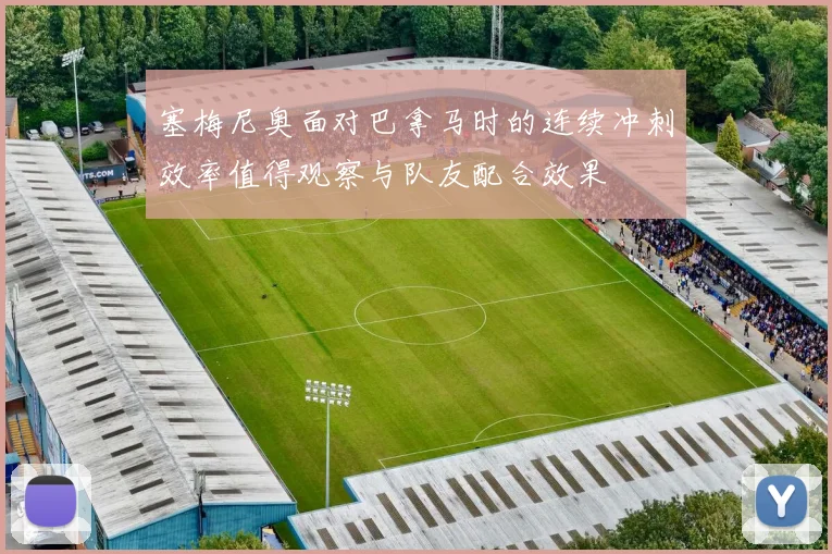 塞梅尼奥面对巴拿马时的连续冲刺效率值得观察与队友配合效果
