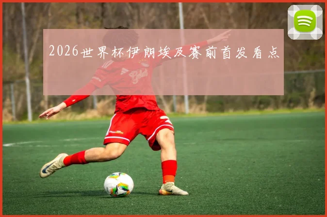 2026世界杯伊朗埃及赛前首发看点