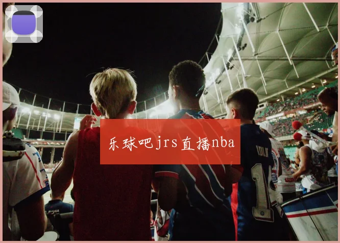 乐球吧jrs直播nba