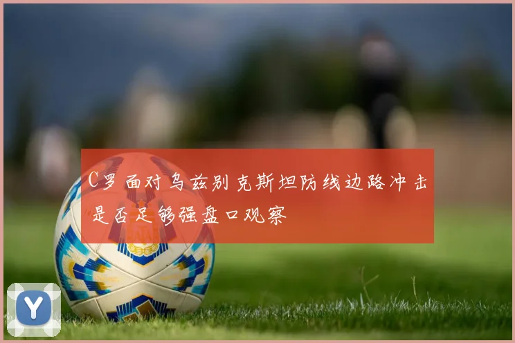 C罗面对乌兹别克斯坦防线边路冲击是否足够强盘口观察