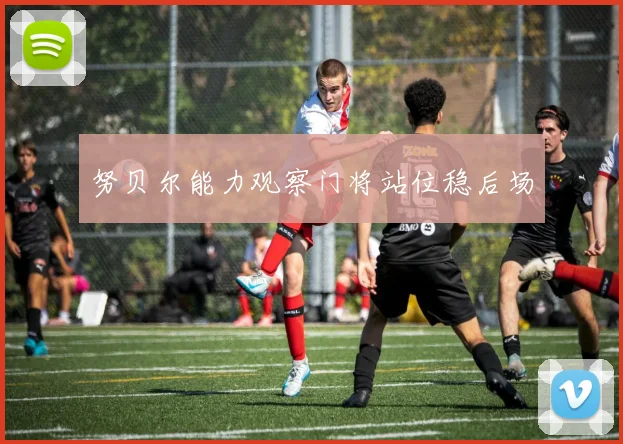 努贝尔能力观察门将站位稳后场