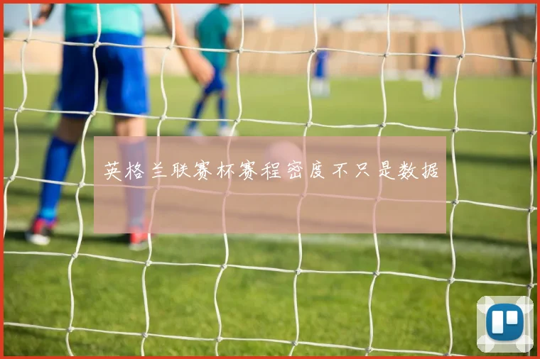 英格兰联赛杯赛程密度不只是数据
