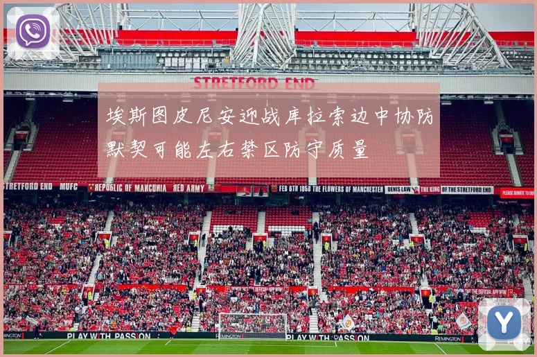 埃斯图皮尼安迎战库拉索边中协防默契可能左右禁区防守质量