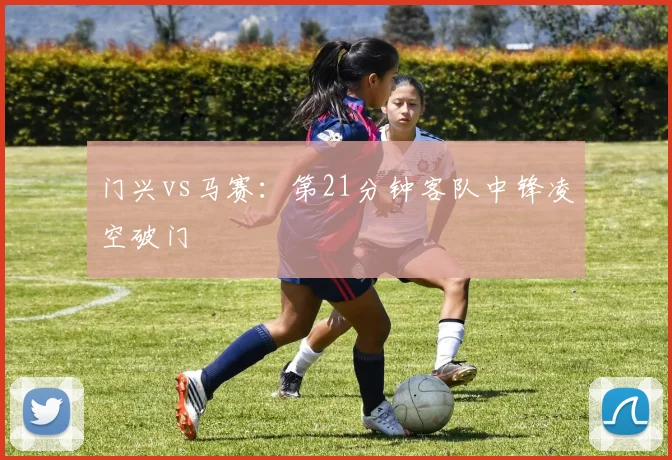 门兴vs马赛：第21分钟客队中锋凌空破门