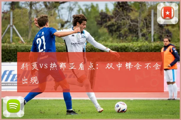 科莫vs热那亚看点:双中锋会不会出现