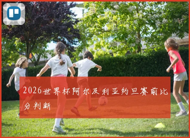 2026世界杯阿尔及利亚约旦赛前比分判断