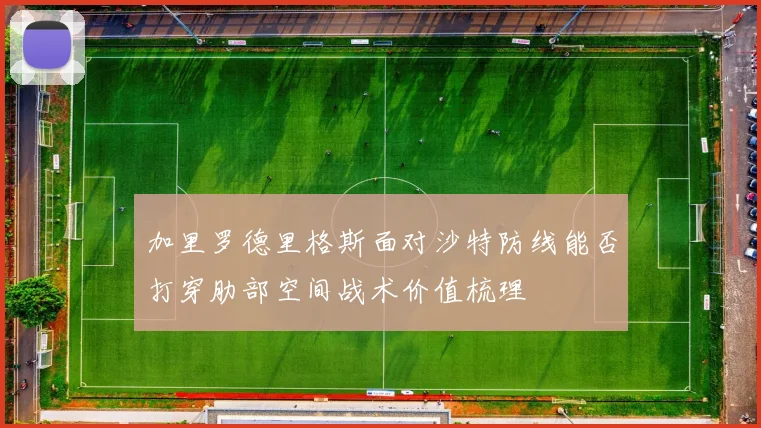 加里罗德里格斯面对沙特防线能否打穿肋部空间战术价值梳理