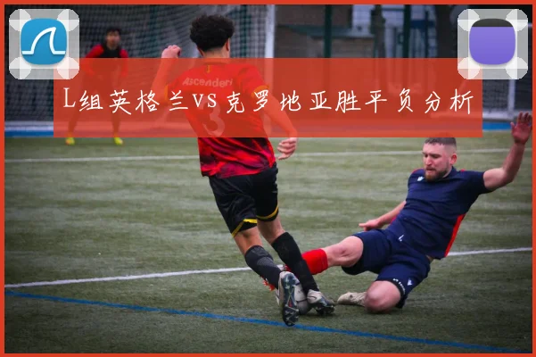 L组英格兰vs克罗地亚胜平负分析