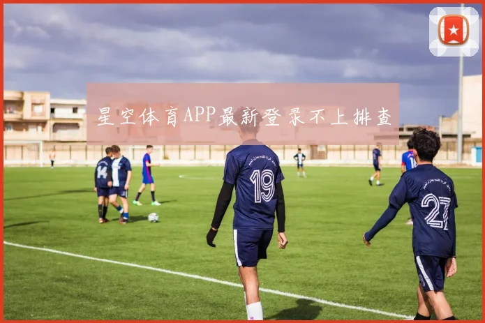 星空体育APP最新登录不上排查