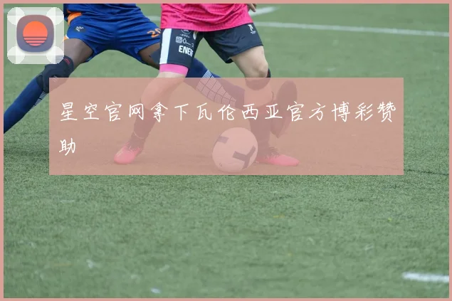 星空官网拿下瓦伦西亚官方博彩赞助