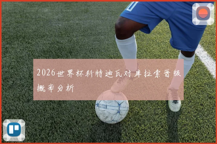2026世界杯科特迪瓦对库拉索晋级概率分析