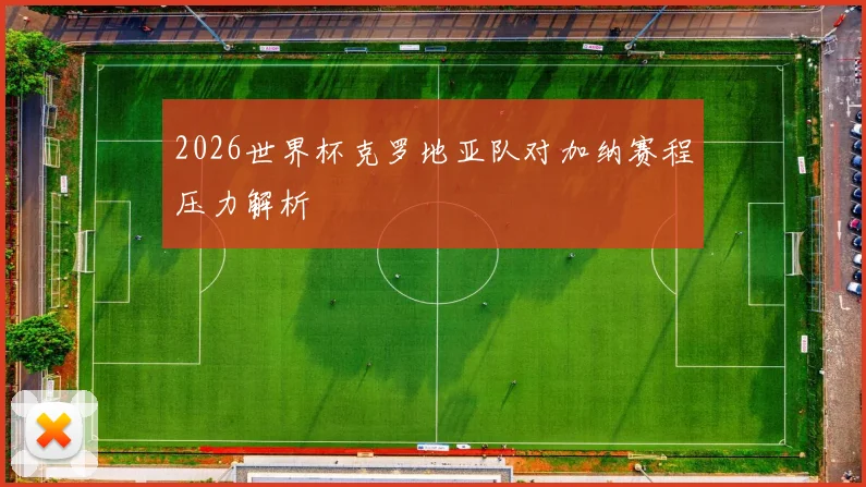 2026世界杯克罗地亚队对加纳赛程压力解析
