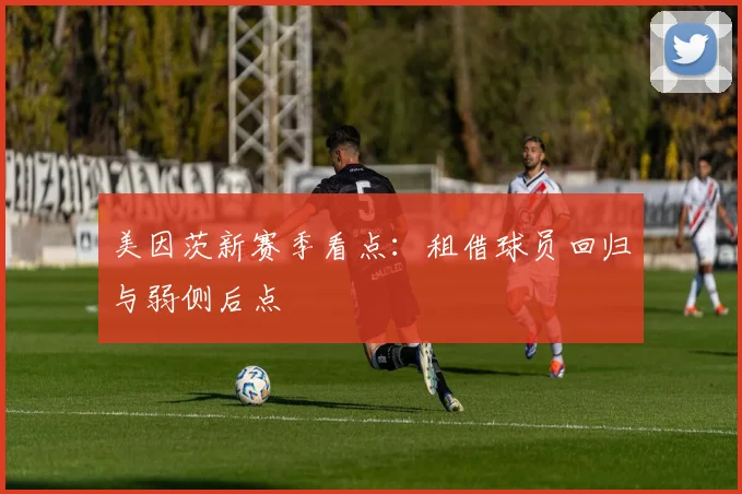 美因茨新赛季看点：租借球员回归与弱侧后点