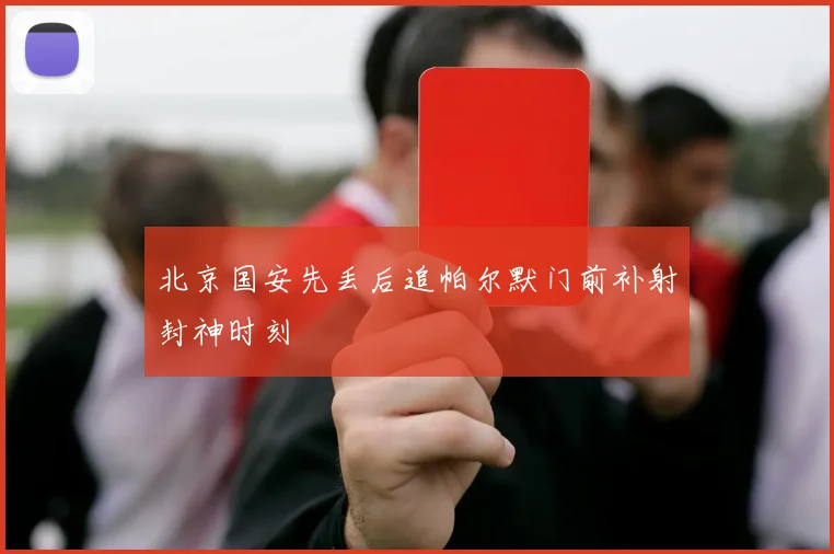 北京国安先丢后追帕尔默门前补射封神时刻